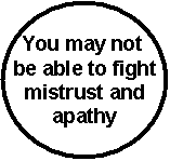 You may npot be able to fight mistrust and apathy ...